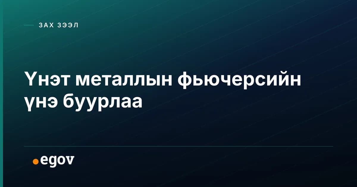 Үнэт металлын фьючерсийн үнэ буурлаа