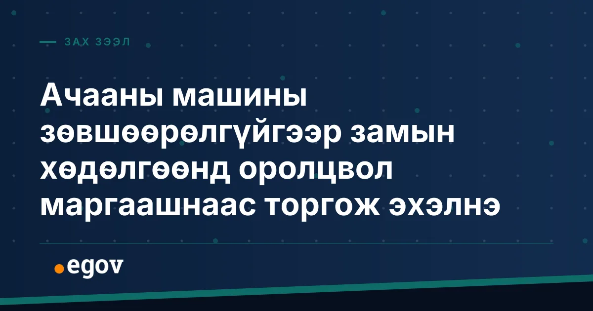 Ачааны машины зөвшөөрөлгүйгээр замын хөдөлгөөнд оролцвол маргаашнаас торгож эхэлнэ