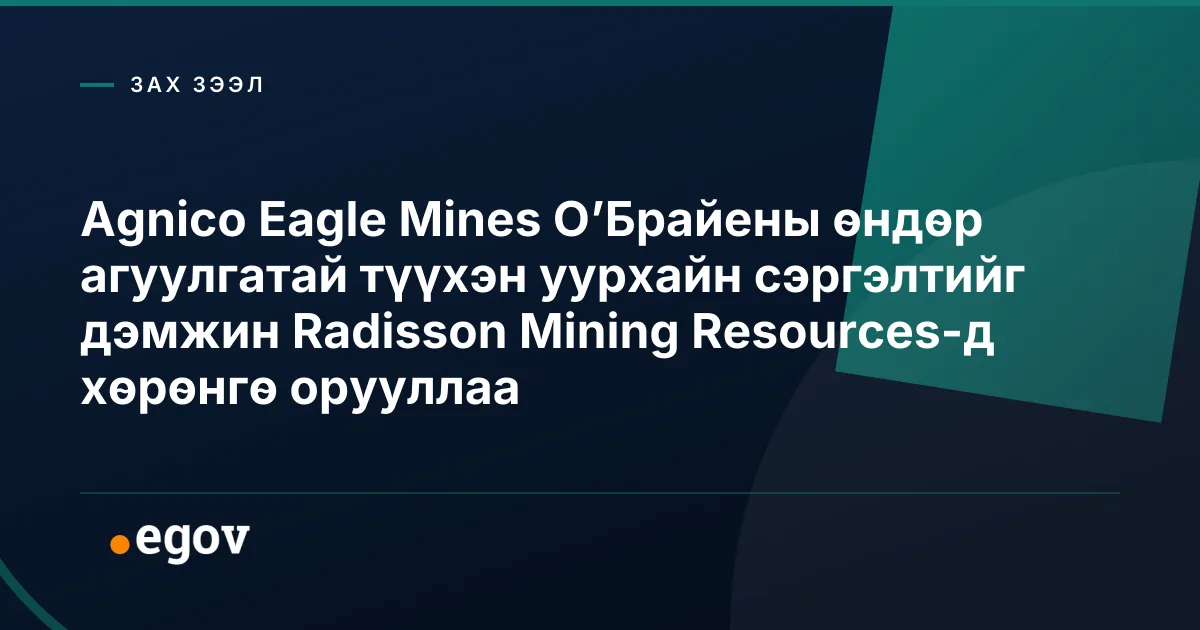 Agnico Eagle Mines О’Брайены өндөр агуулгатай түүхэн уурхайн сэргэлтийг дэмжин Radisson Mining Resources-д хөрөнгө орууллаа