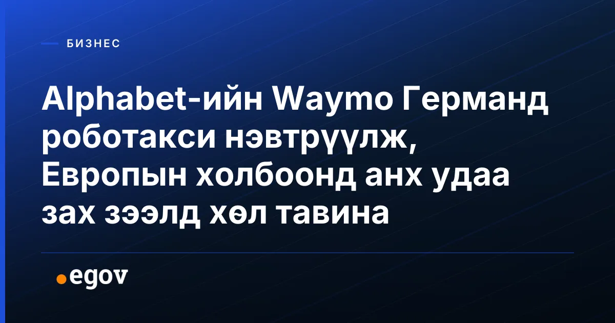 Alphabet-ийн Waymo Германд роботакси нэвтрүүлж, Европын холбоонд анх удаа зах зээлд хөл тавина