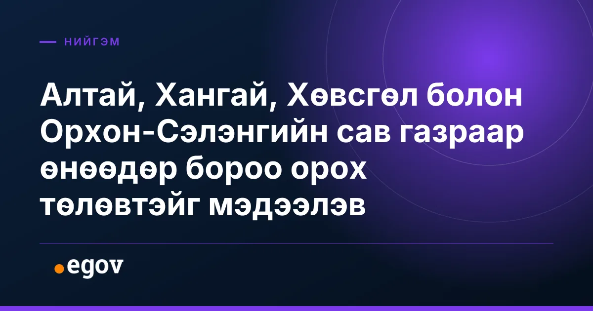 Алтай, Хангай, Хөвсгөл болон Орхон-Сэлэнгийн сав газраар өнөөдөр бороо орох төлөвтэйг мэдээлэв
