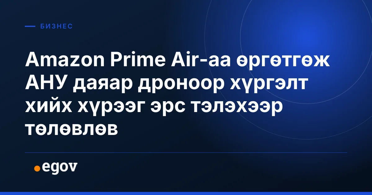 Amazon Prime Air-аа өргөтгөж АНУ даяар дроноор хүргэлт хийх хүрээг эрс тэлэхээр төлөвлөв