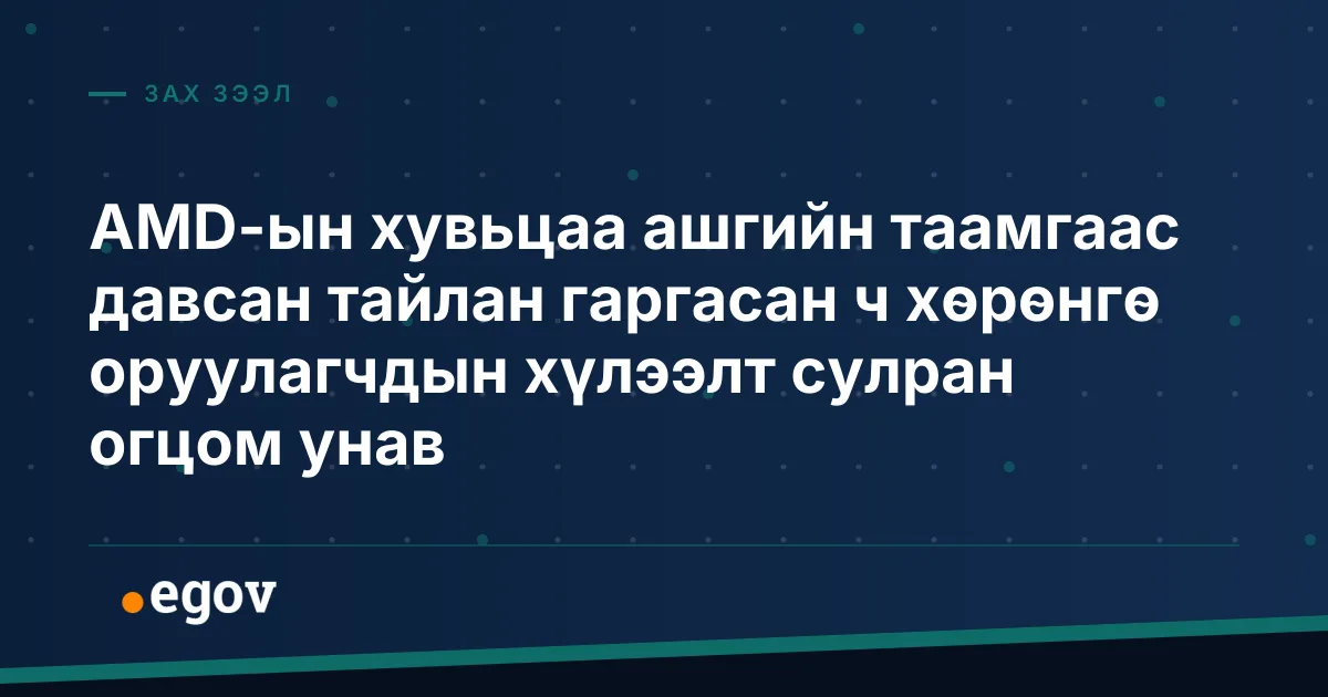 AMD-ын хувьцаа ашгийн таамгаас давсан тайлан гаргасан ч хөрөнгө оруулагчдын хүлээлт сулран огцом унав