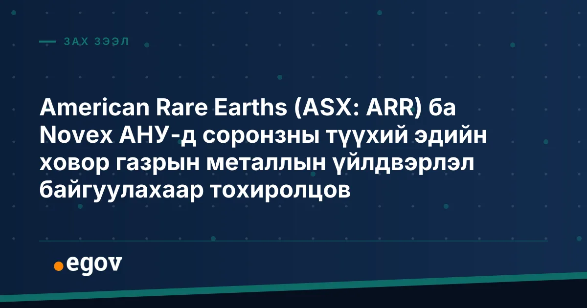 American Rare Earths (ASX: ARR) ба Novex АНУ-д соронзны түүхий эдийн ховор газрын металлын үйлдвэрлэл байгуулахаар тохиролцов