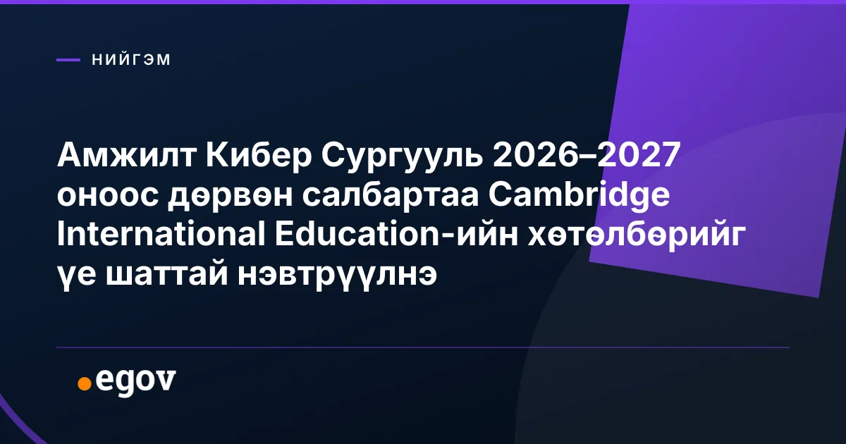 Амжилт Кибер Сургууль 2026–2027 оноос дөрвөн салбартаа Cambridge International Education-ийн хөтөлбөрийг үе шаттай нэвтрүүлнэ