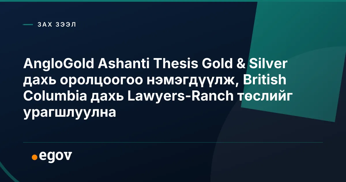 AngloGold Ashanti Thesis Gold & Silver дахь оролцоогоо нэмэгдүүлж, British Columbia дахь Lawyers-Ranch төслийг урагшлуулна