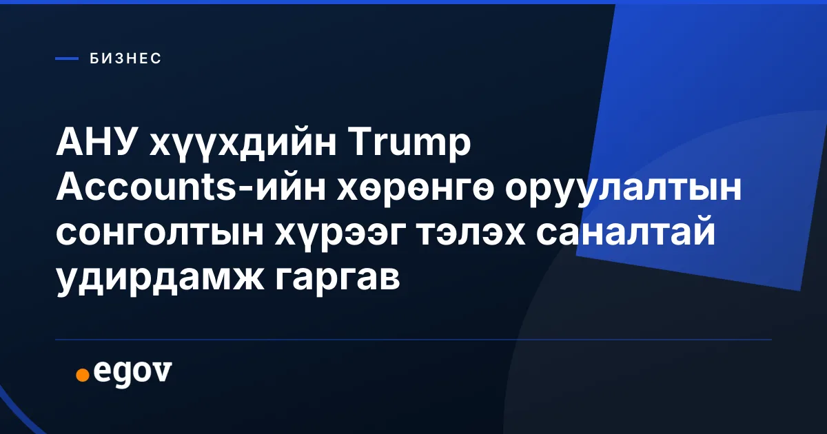 АНУ хүүхдийн Trump Accounts-ийн хөрөнгө оруулалтын сонголтын хүрээг тэлэх саналтай удирдамж гаргав