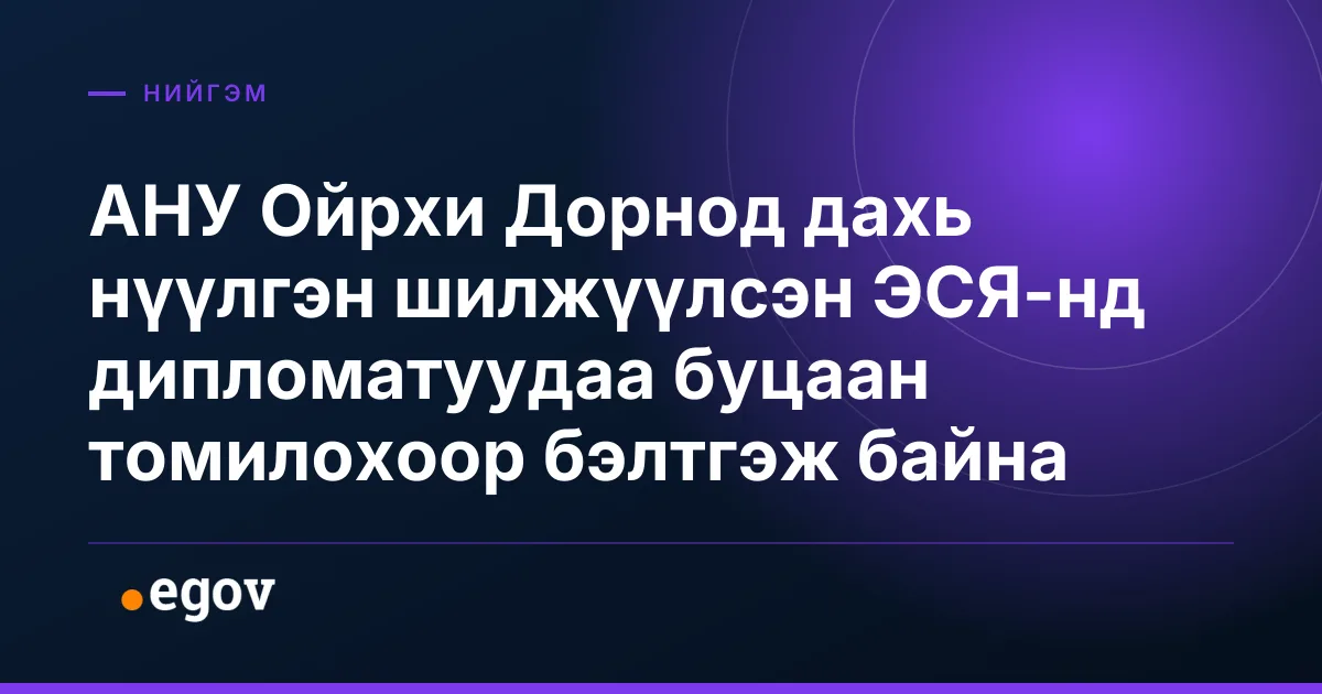 АНУ Ойрхи Дорнод дахь нүүлгэн шилжүүлсэн ЭСЯ-нд дипломатуудаа буцаан томилохоор бэлтгэж байна