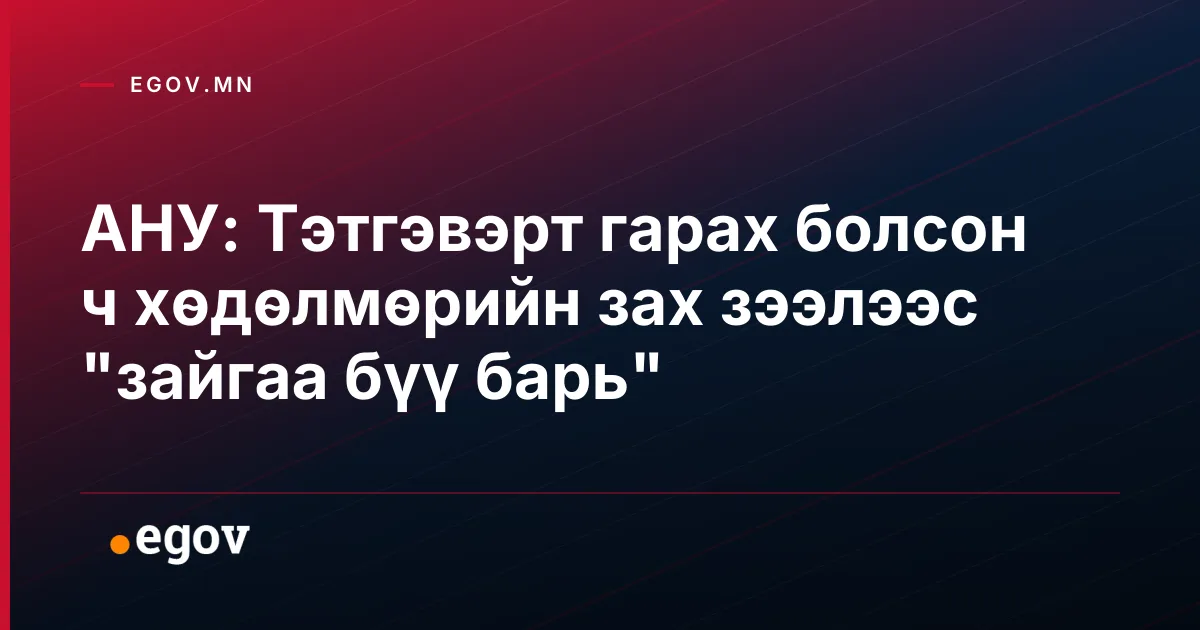 АНУ: Тэтгэвэрт гарах болсон ч хөдөлмөрийн зах зээлээс "зайгаа бүү барь"