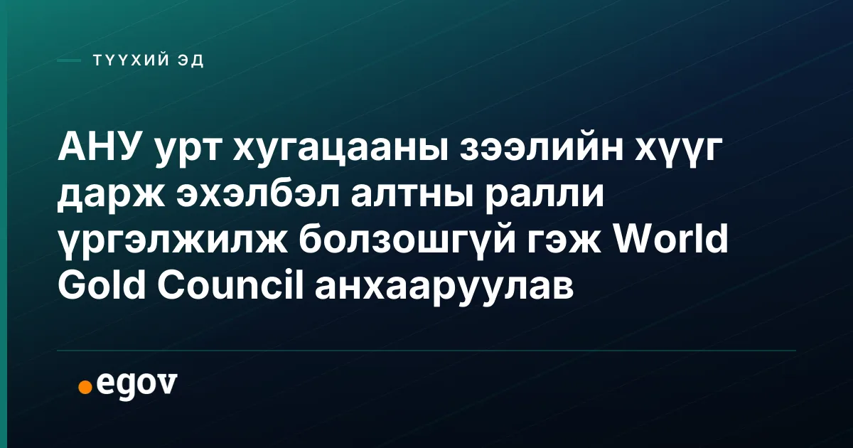 АНУ урт хугацааны зээлийн хүүг дарж эхэлбэл алтны ралли үргэлжилж болзошгүй гэж World Gold Council анхааруулав