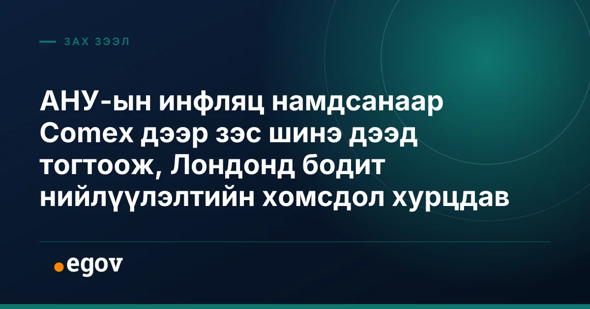 АНУ-ын инфляц намдсанаар Comex дээр зэс шинэ дээд тогтоож, Лондонд бодит нийлүүлэлтийн хомсдол хурцдав