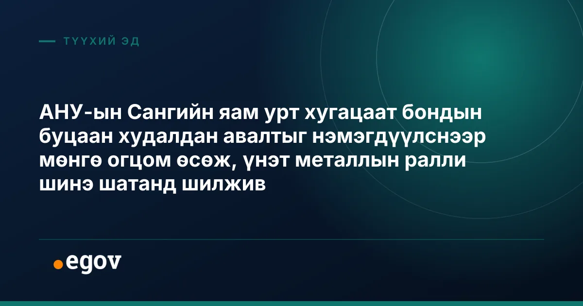 АНУ-ын Сангийн яам урт хугацаат бондын буцаан худалдан авалтыг нэмэгдүүлснээр мөнгө огцом өсөж, үнэт металлын ралли шинэ шатанд шилжив