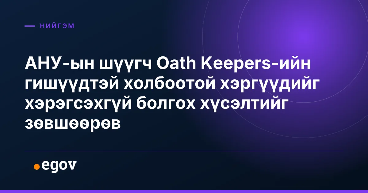АНУ-ын шүүгч Oath Keepers-ийн гишүүдтэй холбоотой хэргүүдийг хэрэгсэхгүй болгох хүсэлтийг зөвшөөрөв