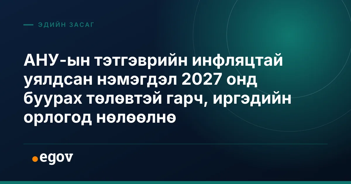 АНУ-ын тэтгэврийн инфляцтай уялдсан нэмэгдэл 2027 онд буурах төлөвтэй гарч, иргэдийн орлогод нөлөөлнө