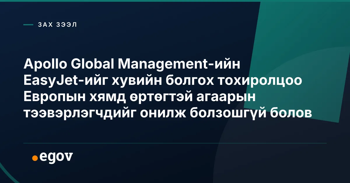 Apollo Global Management-ийн EasyJet-ийг хувийн болгох тохиролцоо Европын хямд өртөгтэй агаарын тээвэрлэгчдийг онилж болзошгүй болов