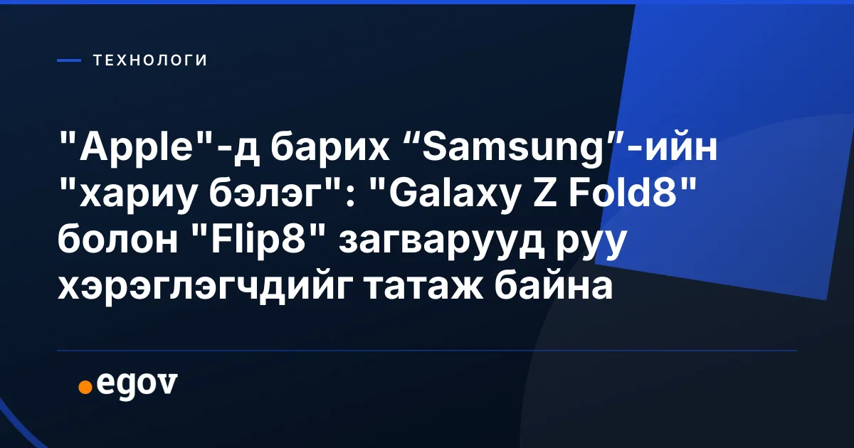 "Apple"-д барих “Samsung”-ийн "хариу бэлэг": "Galaxy Z Fold8" болон "Flip8" загварууд руу хэрэглэгчдийг татаж байна