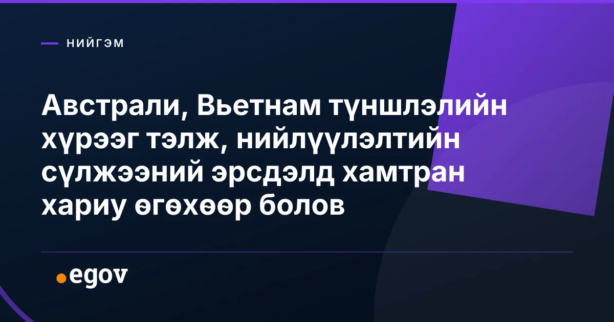 Австрали, Вьетнам түншлэлийн хүрээг тэлж, нийлүүлэлтийн сүлжээний эрсдэлд хамтран хариу өгөхөөр болов