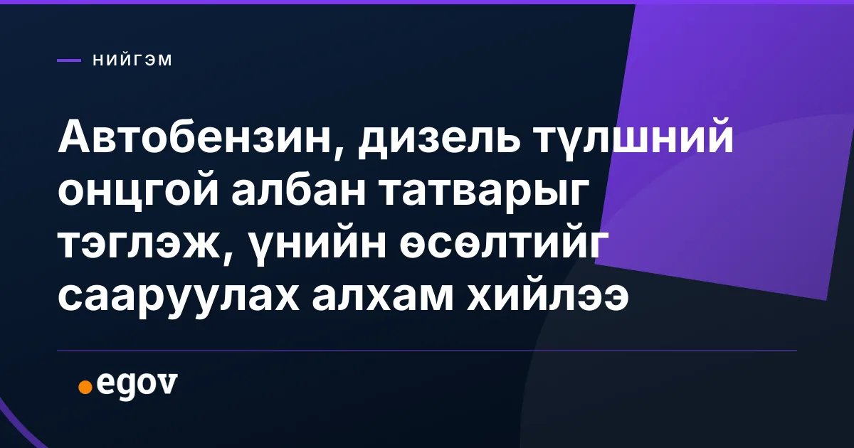 Автобензин, дизель түлшний онцгой албан татварыг тэглэж, үнийн өсөлтийг сааруулах алхам хийлээ