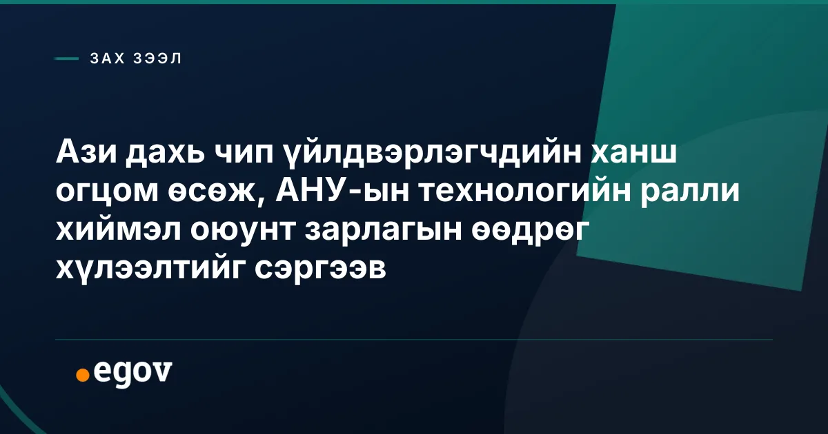 Ази дахь чип үйлдвэрлэгчдийн ханш огцом өсөж, АНУ-ын технологийн ралли хиймэл оюунт зарлагын өөдрөг хүлээлтийг сэргээв