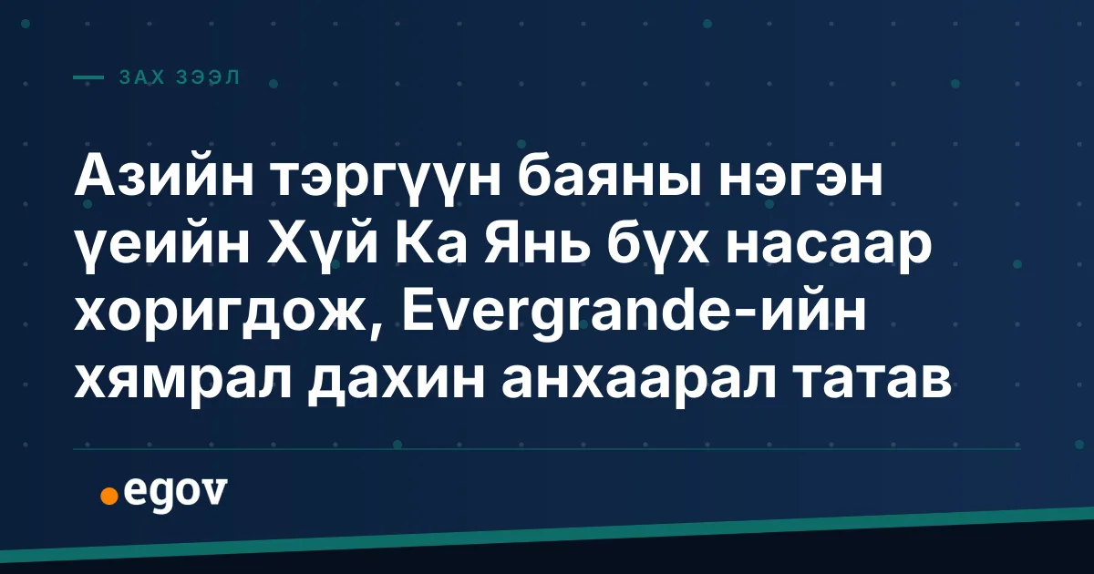Азийн тэргүүн баяны нэгэн үеийн Хүй Ка Янь бүх насаар хоригдож, Evergrande-ийн хямрал дахин анхаарал татав