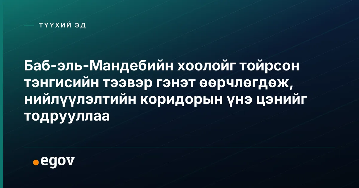 Баб-эль-Мандебийн хоолойг тойрсон тэнгисийн тээвэр гэнэт өөрчлөгдөж, нийлүүлэлтийн коридорын үнэ цэнийг тодрууллаа