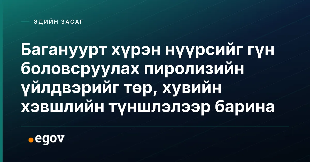 Багануурт хүрэн нүүрсийг гүн боловсруулах пиролизийн үйлдвэрийг төр, хувийн хэвшлийн түншлэлээр барина