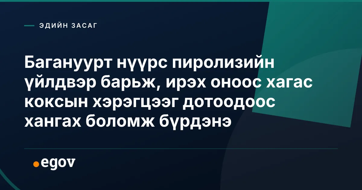Багануурт нүүрс пиролизийн үйлдвэр барьж, ирэх оноос хагас коксын хэрэгцээг дотоодоос хангах боломж бүрдэнэ