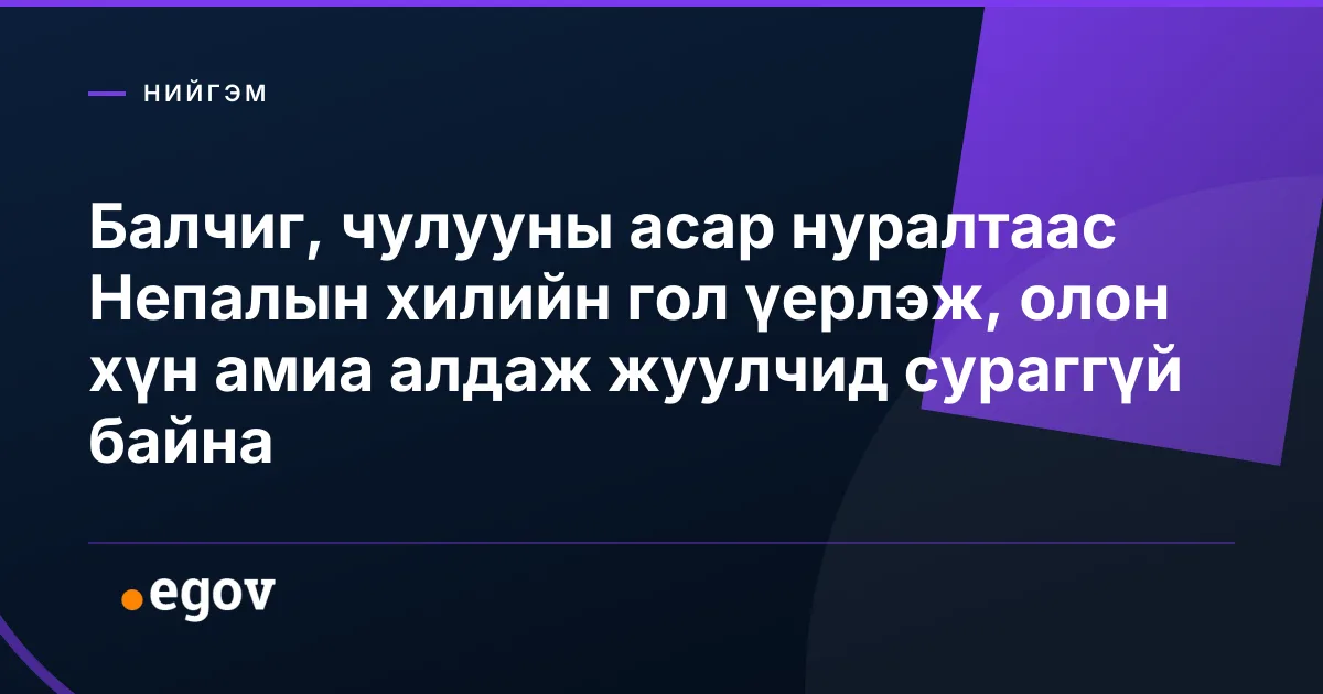 Балчиг, чулууны асар нуралтаас Непалын хилийн гол үерлэж, олон хүн амиа алдаж жуулчид сураггүй байна
