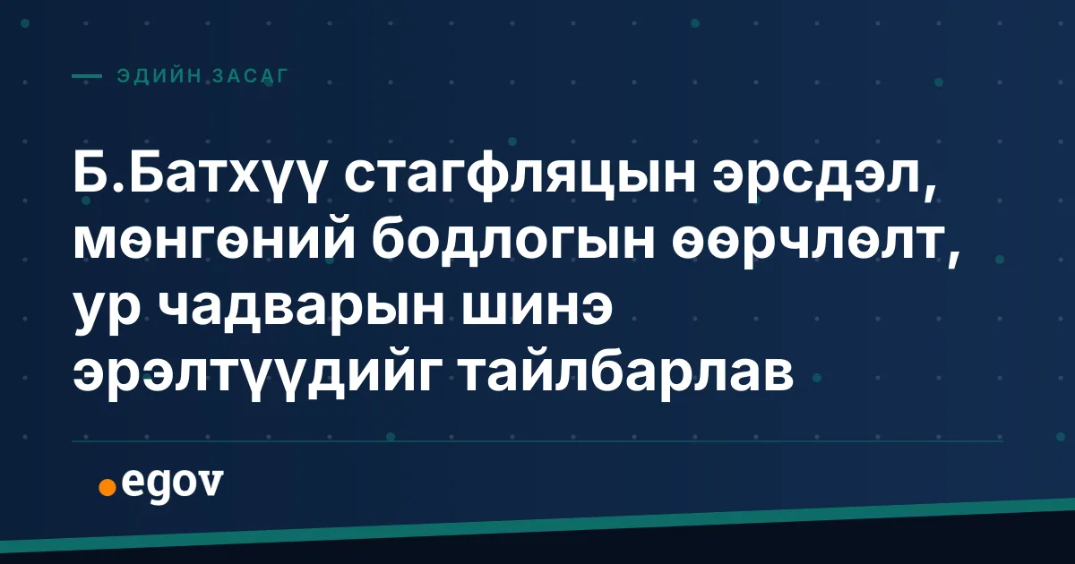 Б.Батхүү стагфляцын эрсдэл, мөнгөний бодлогын өөрчлөлт, ур чадварын шинэ эрэлтүүдийг тайлбарлав