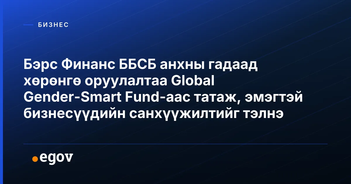 Бэрс Финанс ББСБ анхны гадаад хөрөнгө оруулалтаа Global Gender-Smart Fund-аас татаж, эмэгтэй бизнесүүдийн санхүүжилтийг тэлнэ