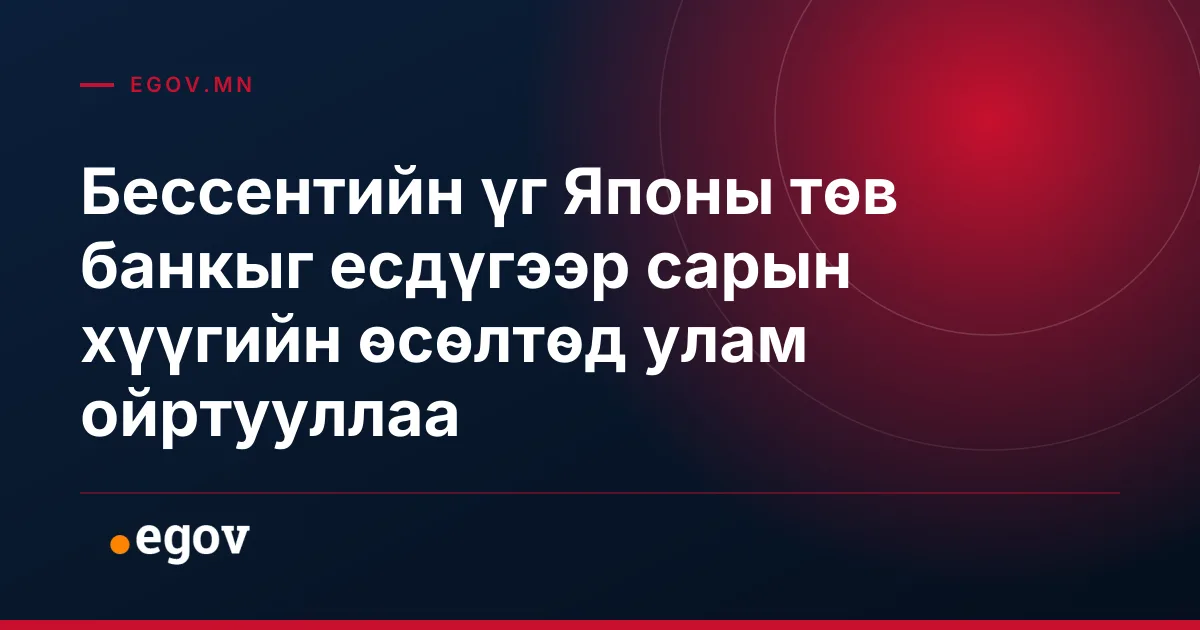 Бессентийн үг Японы төв банкыг есдүгээр сарын хүүгийн өсөлтөд улам ойртууллаа