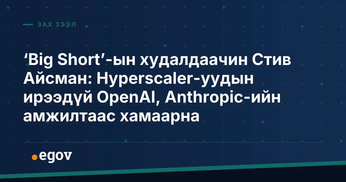 ‘Big Short’-ын худалдаачин Стив Айсман: Hyperscaler-уудын ирээдүй OpenAI, Anthropic-ийн амжилтаас хамаарна