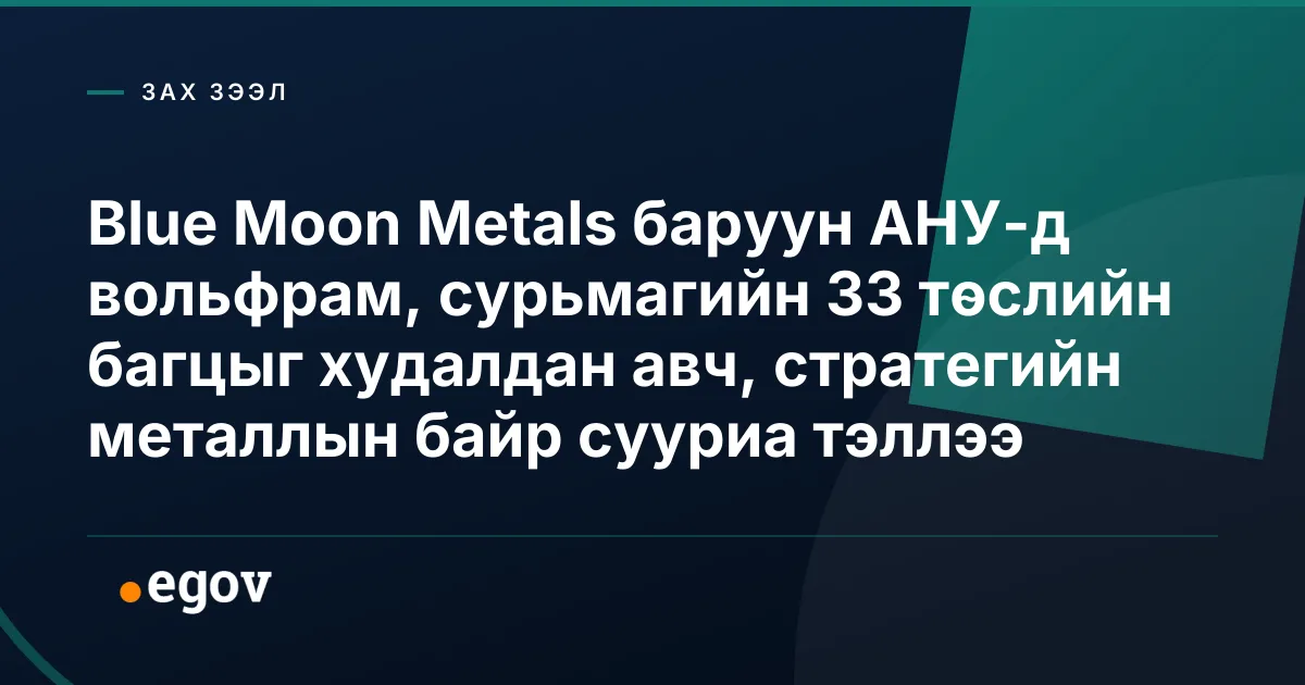 Blue Moon Metals баруун АНУ-д вольфрам, сурьмагийн 33 төслийн багцыг худалдан авч, стратегийн металлын байр сууриа тэллээ