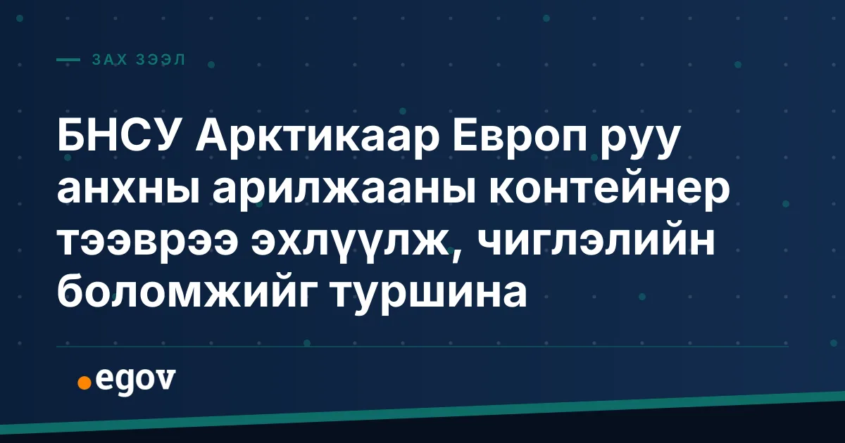 БНСУ Арктикаар Европ руу анхны арилжааны контейнер тээврээ эхлүүлж, чиглэлийн боломжийг туршина