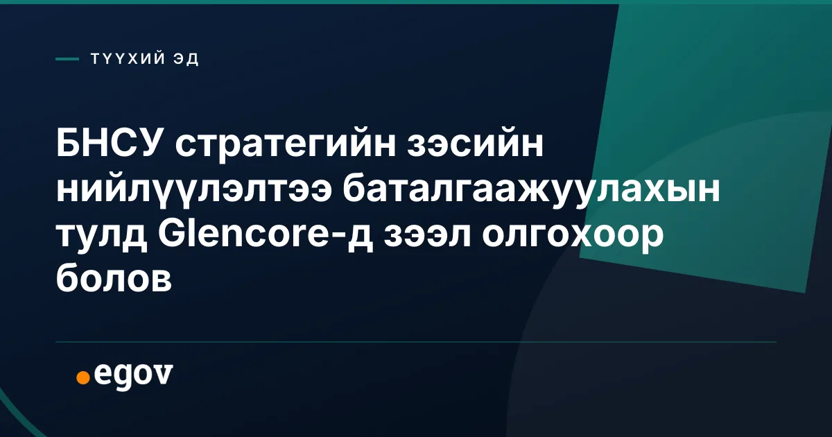 БНСУ стратегийн зэсийн нийлүүлэлтээ баталгаажуулахын тулд Glencore-д зээл олгохоор болов