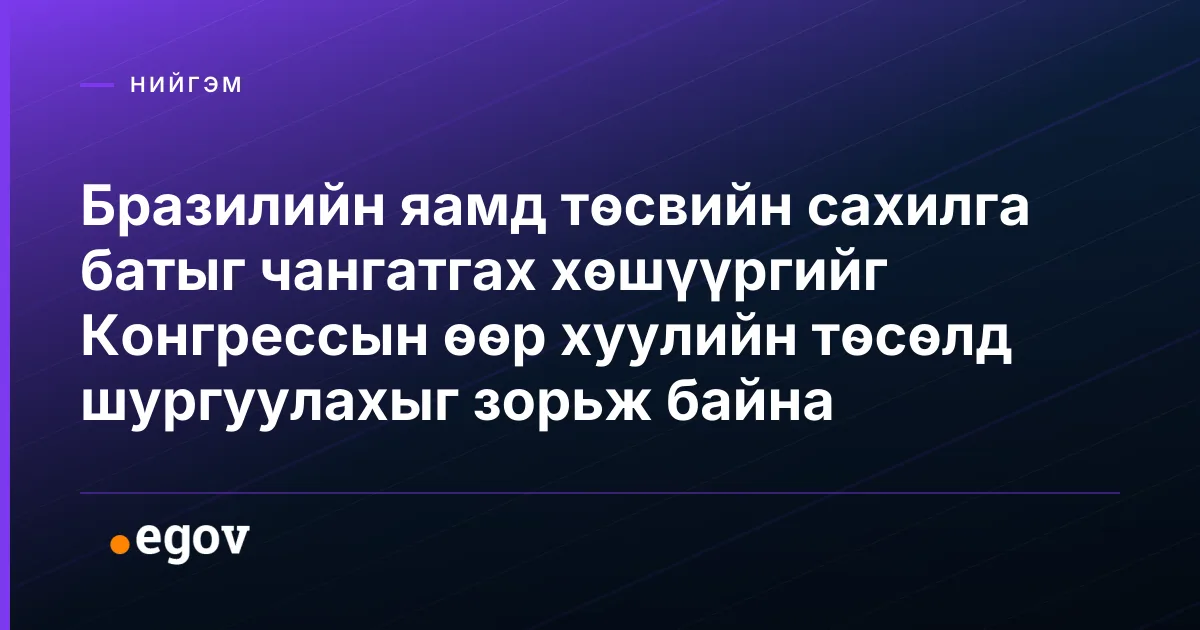Бразилийн яамд төсвийн сахилга батыг чангатгах хөшүүргийг Конгрессын өөр хуулийн төсөлд шургуулахыг зорьж байна