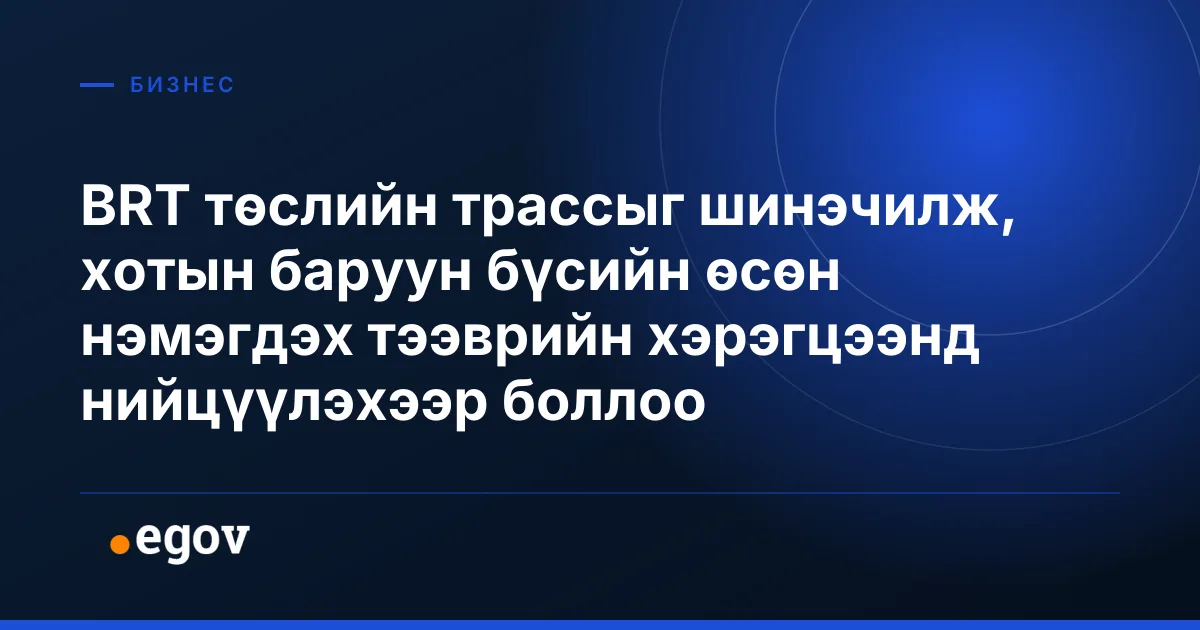 BRT төслийн трассыг шинэчилж, хотын баруун бүсийн өсөн нэмэгдэх тээврийн хэрэгцээнд нийцүүлэхээр боллоо