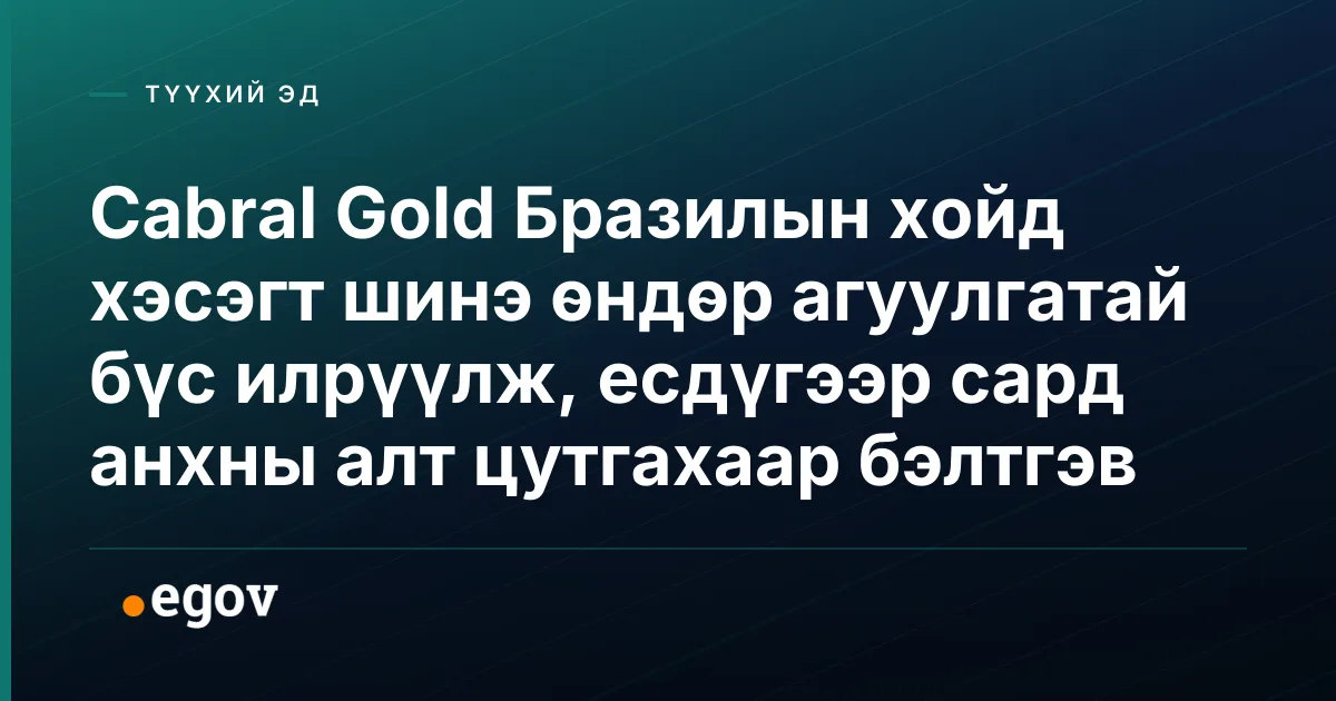 Cabral Gold Бразилын хойд хэсэгт шинэ өндөр агуулгатай бүс илрүүлж, есдүгээр сард анхны алт цутгахаар бэлтгэв