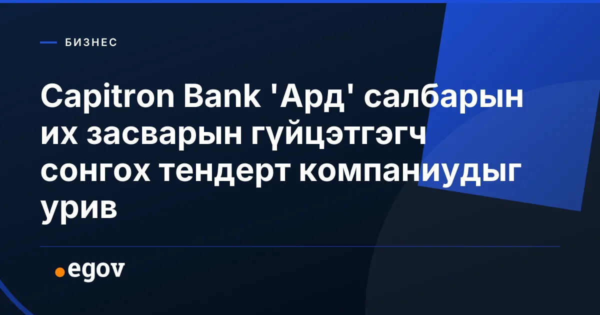 Capitron Bank 'Ард' салбарын их засварын гүйцэтгэгч сонгох тендерт компаниудыг урив