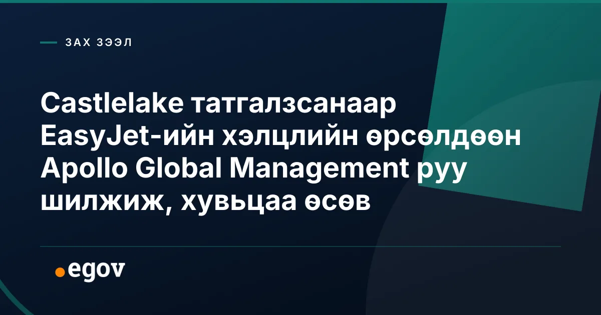 Castlelake татгалзсанаар EasyJet-ийн хэлцлийн өрсөлдөөн Apollo Global Management руу шилжиж, хувьцаа өсөв