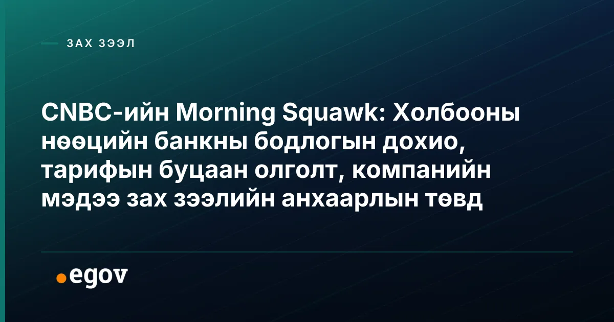 CNBC-ийн Morning Squawk: Холбооны нөөцийн банкны бодлогын дохио, тарифын буцаан олголт, компанийн мэдээ зах зээлийн анхаарлын төвд