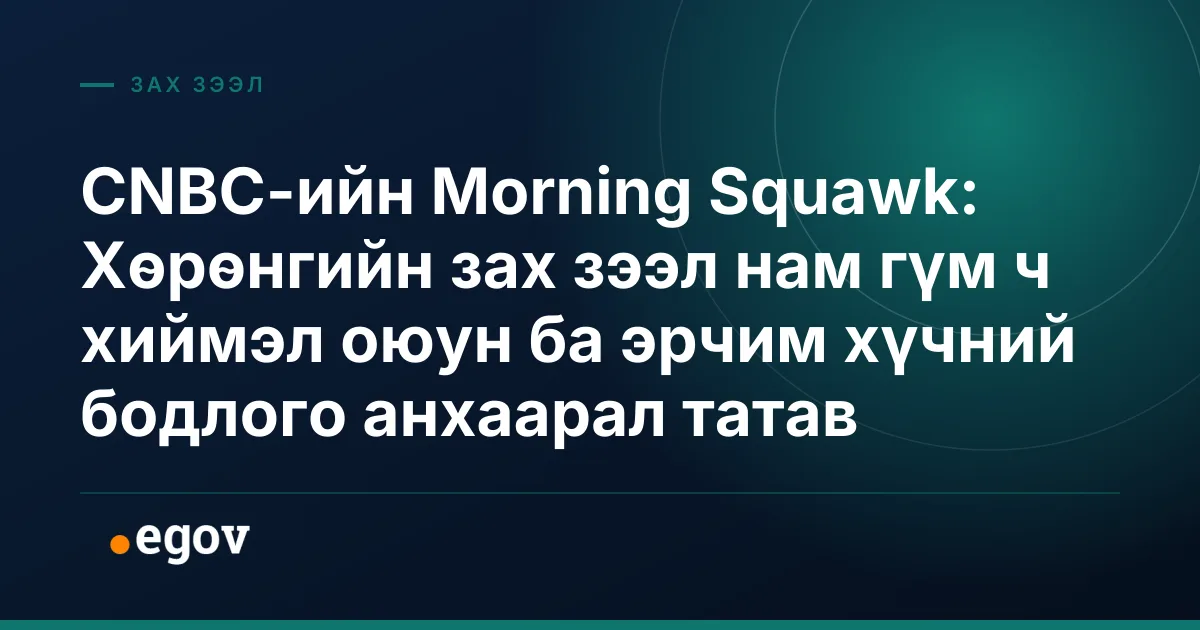 CNBC-ийн Morning Squawk: Хөрөнгийн зах зээл нам гүм ч хиймэл оюун ба эрчим хүчний бодлого анхаарал татав