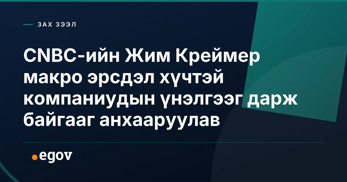 CNBC-ийн Жим Креймер макро эрсдэл хүчтэй компаниудын үнэлгээг дарж байгааг анхааруулав