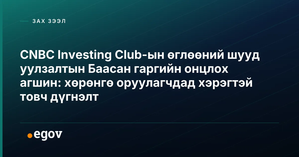 CNBC Investing Club-ын өглөөний шууд уулзалтын Баасан гаргийн онцлох агшин: хөрөнгө оруулагчдад хэрэгтэй товч дүгнэлт