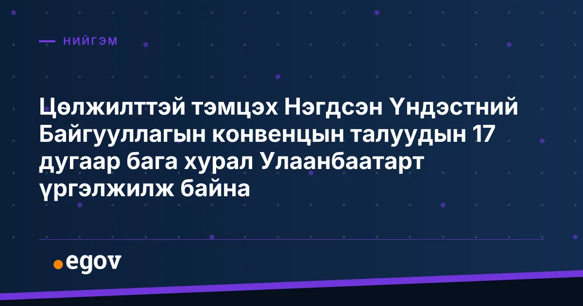 Цөлжилттэй тэмцэх Нэгдсэн Үндэстний Байгууллагын конвенцын талуудын 17 дугаар бага хурал Улаанбаатарт үргэлжилж байна