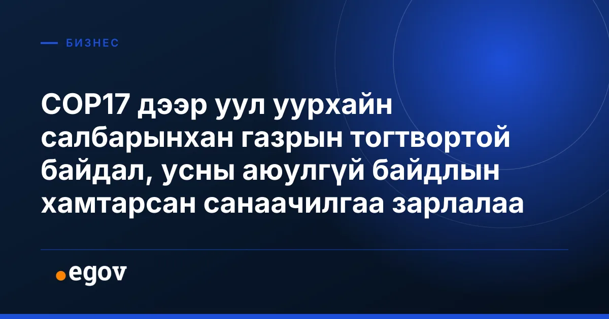 COP17 дээр уул уурхайн салбарынхан газрын тогтвортой байдал, усны аюулгүй байдлын хамтарсан санаачилгаа зарлалаа