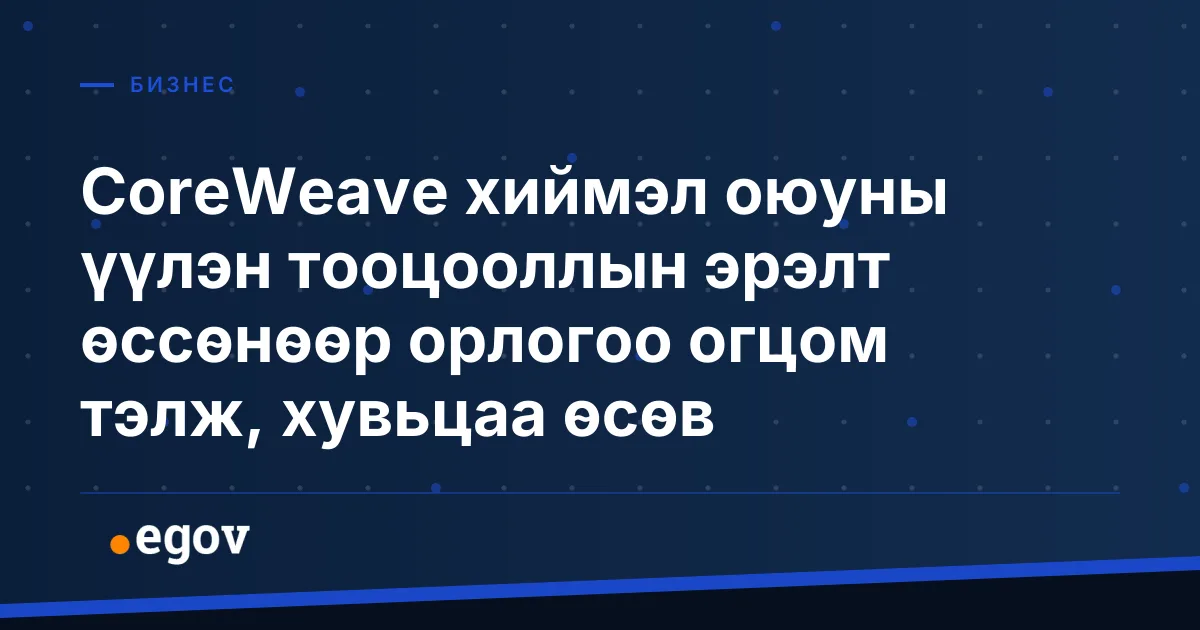 CoreWeave хиймэл оюуны үүлэн тооцооллын эрэлт өссөнөөр орлогоо огцом тэлж, хувьцаа өсөв