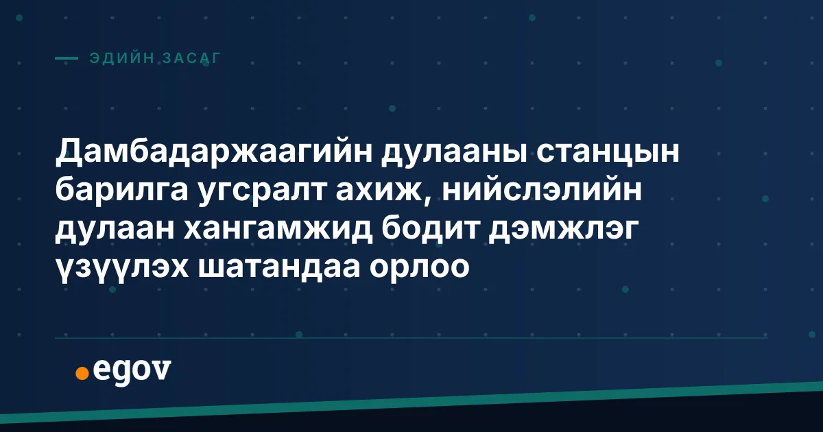 Дамбадаржаагийн дулааны станцын барилга угсралт ахиж, нийслэлийн дулаан хангамжид бодит дэмжлэг үзүүлэх шатандаа орлоо