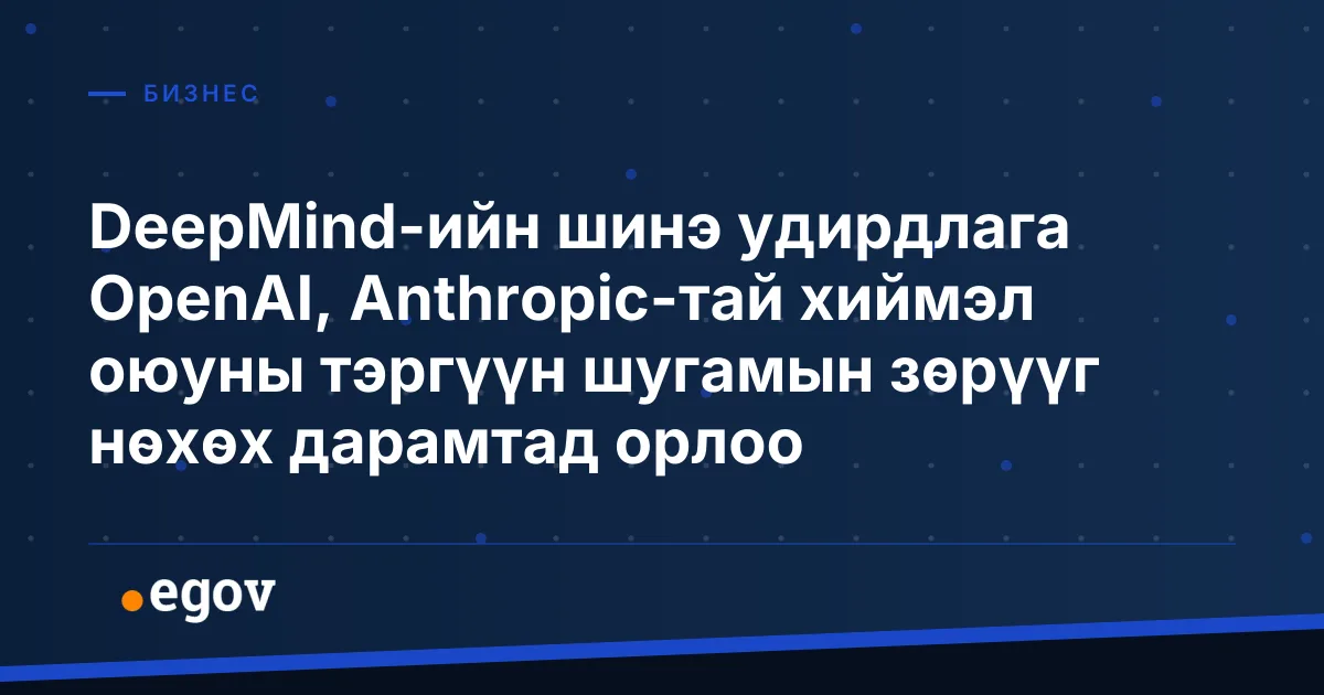 DeepMind-ийн шинэ удирдлага OpenAI, Anthropic-тай хиймэл оюуны тэргүүн шугамын зөрүүг нөхөх дарамтад орлоо