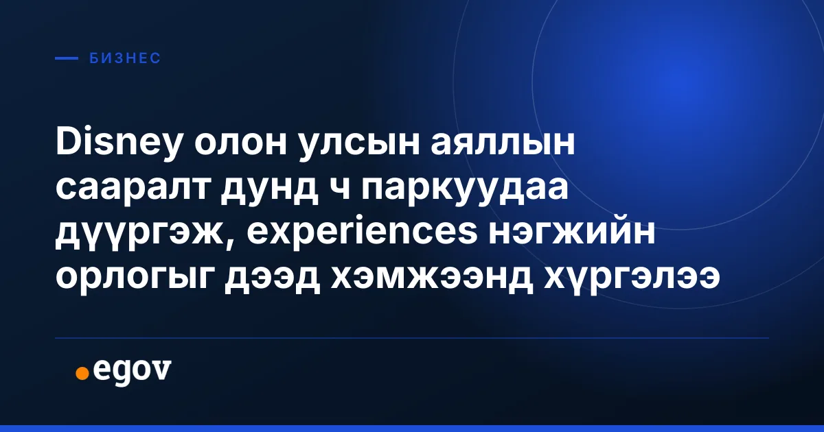 Disney олон улсын аяллын сааралт дунд ч паркуудаа дүүргэж, experiences нэгжийн орлогыг дээд хэмжээнд хүргэлээ